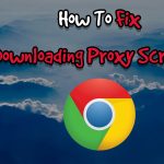 How To Fix Downloading Proxy Script in Google Chrome